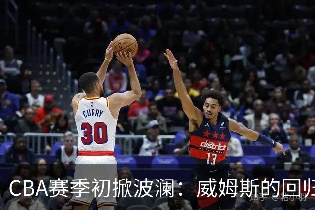CBA赛季初掀波澜：威姆斯的回归希望与杜锋的复出传闻